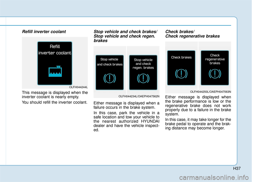 Hyundai Ioniq Hybrid 2019 Owners Guide H37
Refill inverter coolant
This message is displayed when the
inverter coolant is nearly empty.
You should refill the inverter coolant.
Stop vehicle and check brakes/Stop vehicle and check regen.brak