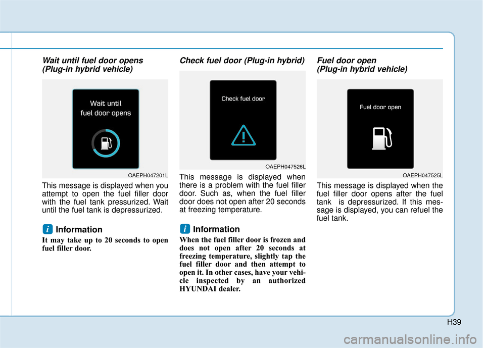 Hyundai Ioniq Hybrid 2019 Owners Manual H39
Wait until fuel door opens(Plug-in hybrid vehicle)
This message is displayed when you
attempt to open the fuel filler door
with the fuel tank pressurized. Wait
until the fuel tank is depressurize Hyundai Ioniq Hybrid 2019 Owners Manual H39
Wait until fuel door opens(Plug-in hybrid vehicle)
This message is displayed when you
attempt to open the fuel filler door
with the fuel tank pressurized. Wait
until the fuel tank is depressurize