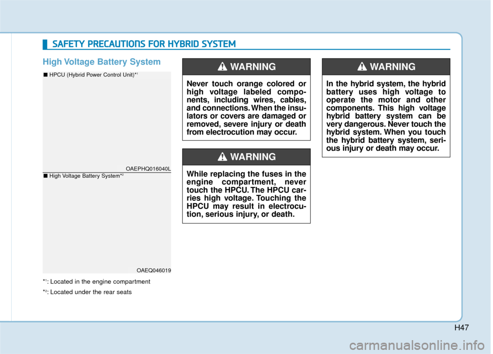 Hyundai Ioniq Hybrid 2019  Owners Manual H47
High Voltage Battery System      
*1: Located in the engine compartment
*
2: Located under the rear seats
OAEPHQ016040L
OAEQ046019
■  HPCU (Hybrid Power Control Unit)*1
■ High Voltage Battery 