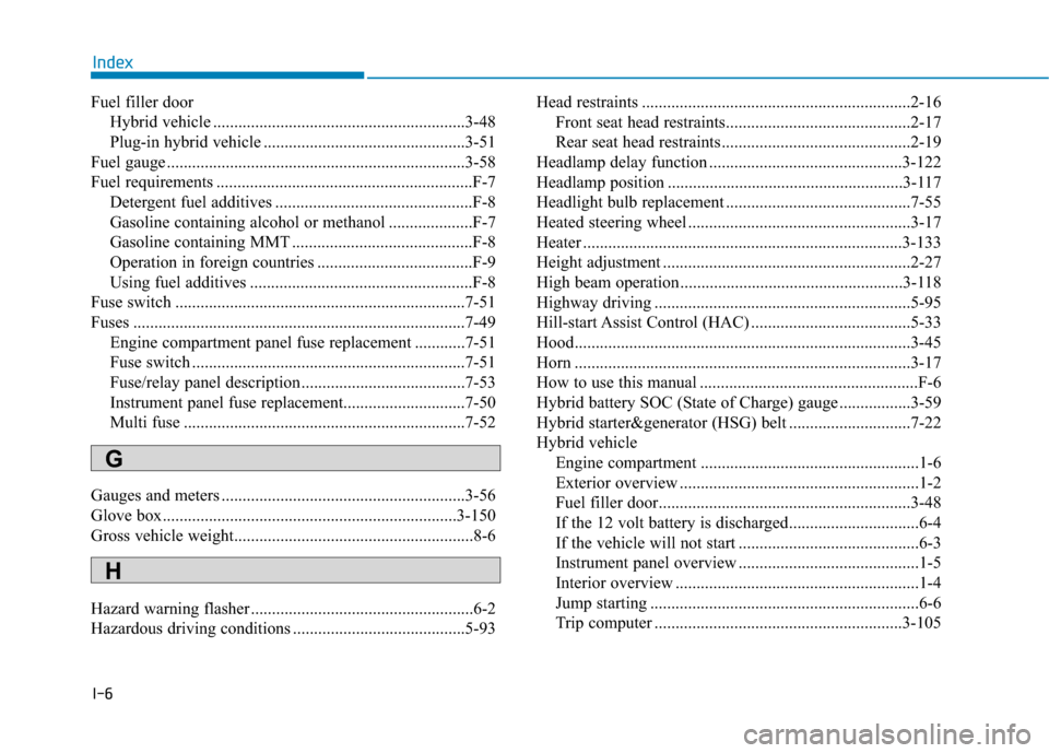 Hyundai Ioniq Hybrid 2019  Owners Manual I-6
Fuel filler doorHybrid vehicle ............................................................3-48
Plug-in hybrid vehicle ................................................3-51
Fuel gauge .............