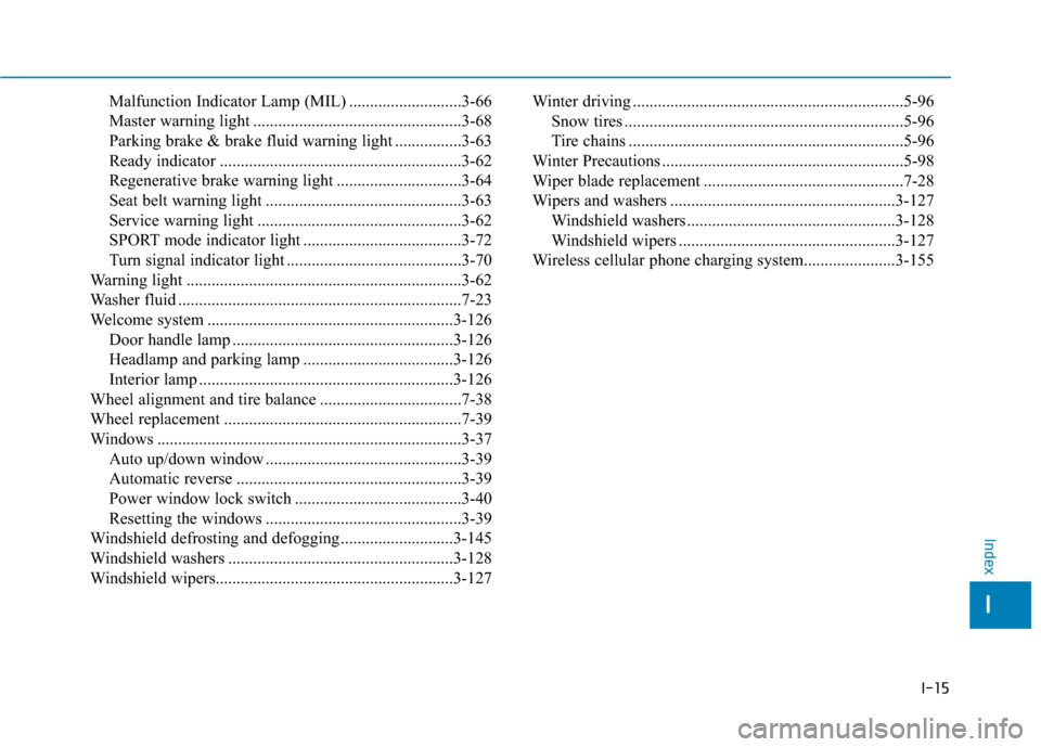 Hyundai Ioniq Hybrid 2019 Owners Manual I-15
Malfunction Indicator Lamp (MIL) ...........................3-66
Master warning light ..................................................3-68
Parking brake & brake fluid warning light ............ Hyundai Ioniq Hybrid 2019 Owners Manual I-15
Malfunction Indicator Lamp (MIL) ...........................3-66
Master warning light ..................................................3-68
Parking brake & brake fluid warning light ............