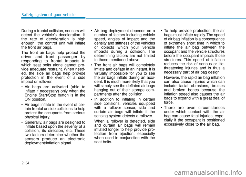 Hyundai Ioniq Hybrid 2019 User Guide 2-54
Safety system of your vehicle
During a frontal collision, sensors will
detect the vehicles deceleration. If
the rate of deceleration is high
enough, the control unit will inflate
the front air b