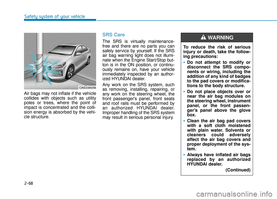 Hyundai Ioniq Hybrid 2019 User Guide 2-68
Safety system of your vehicle
Air bags may not inflate if the vehicle
collides with objects such as utility
poles or trees, where the point of
impact is concentrated and the colli-
sion energy is