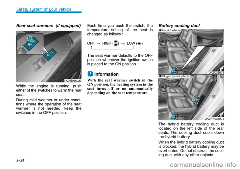 Hyundai Ioniq Hybrid 2018  Owners Manual 2-24
Safety system of your vehicle
Rear seat warmers  (if equipped)
While the engine is running, push
either of the switches to warm the rear
seat.
During mild weather or under condi-
tions where the 