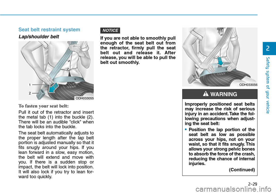 Hyundai Ioniq Hybrid 2018 Owners Manual 2-29
Safety system of your vehicle
2
Seat belt restraint system
Lap/shoulder belt
To fasten your seat belt:
Pull it out of the retractor and insert
the metal tab (1) into the buckle (2).
There will Hyundai Ioniq Hybrid 2018 Owners Manual 2-29
Safety system of your vehicle
2
Seat belt restraint system
Lap/shoulder belt
To fasten your seat belt:
Pull it out of the retractor and insert
the metal tab (1) into the buckle (2).
There will