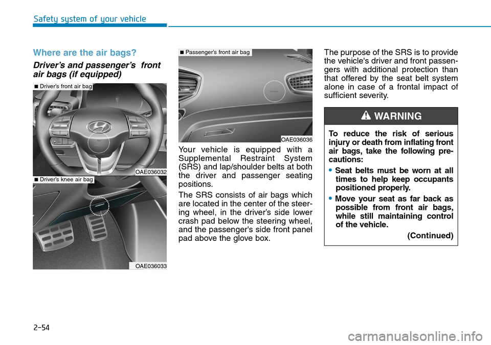 Hyundai Ioniq Hybrid 2018 Owners Manual 2-54
Safety system of your vehicle
Where are the air bags?
Driver’s and passenger’s front
air bags (if equipped)
Your vehicle is equipped with a
Supplemental Restraint System
(SRS) and lap/shoul Hyundai Ioniq Hybrid 2018 Owners Manual 2-54
Safety system of your vehicle
Where are the air bags?
Driver’s and passenger’s front
air bags (if equipped)
Your vehicle is equipped with a
Supplemental Restraint System
(SRS) and lap/shoul