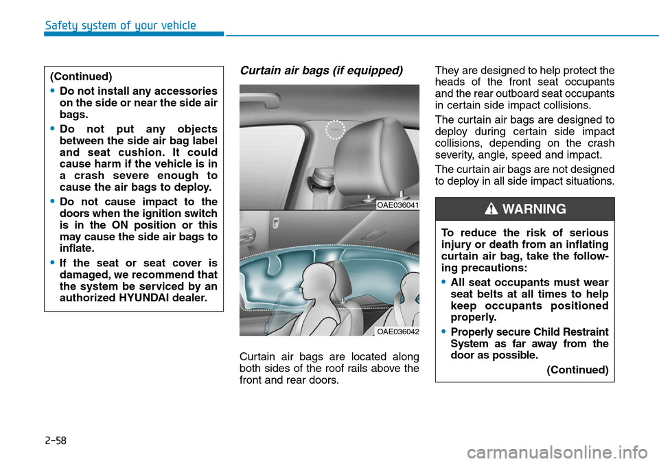 Hyundai Ioniq Hybrid 2018 Owners Manual 2-58
Safety system of your vehicle
Curtain air bags (if equipped)
Curtain air bags are located along
both sides of the roof rails above the
front and rear doors.They are designed to help protect the
Hyundai Ioniq Hybrid 2018 Owners Manual 2-58
Safety system of your vehicle
Curtain air bags (if equipped)
Curtain air bags are located along
both sides of the roof rails above the
front and rear doors.They are designed to help protect the