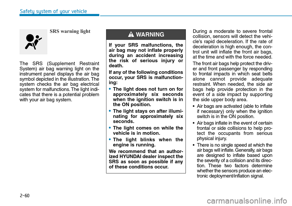 Hyundai Ioniq Hybrid 2018 Owners Manual 2-60
SRS warning light
The SRS (Supplement Restraint
System) air bag warning light on the
instrument panel displays the air bag
symbol depicted in the illustration. The
system checks the air bag elect Hyundai Ioniq Hybrid 2018 Owners Manual 2-60
SRS warning light
The SRS (Supplement Restraint
System) air bag warning light on the
instrument panel displays the air bag
symbol depicted in the illustration. The
system checks the air bag elect