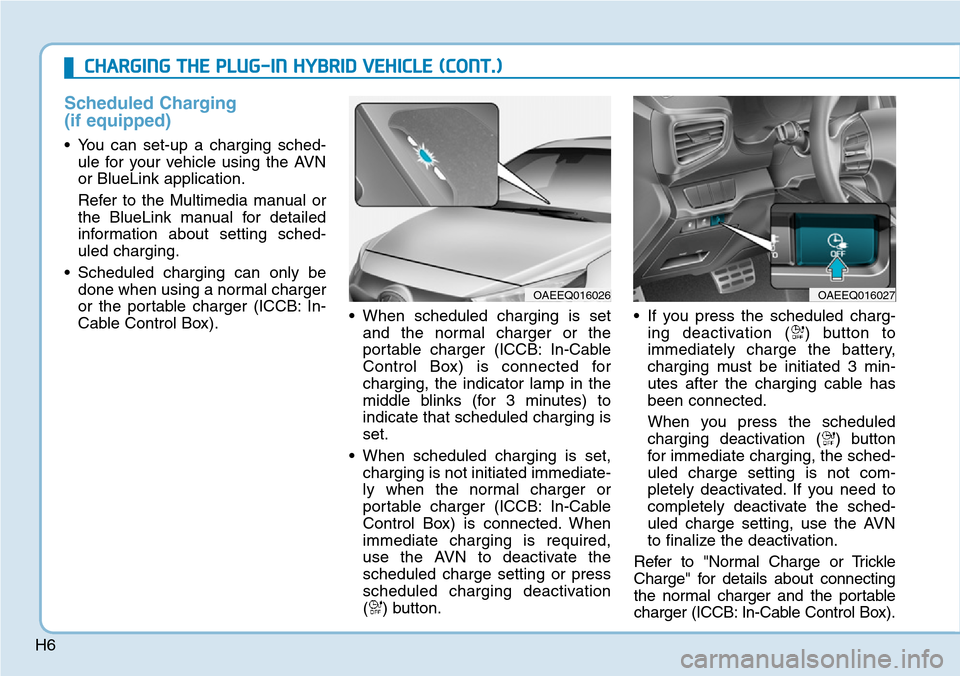 Hyundai Ioniq Hybrid 2018  Owners Manual H6
Scheduled Charging
(if equipped)
• You can set-up a charging sched-
ule for your vehicle using the AVN
or BlueLink application.
Refer to the Multimedia manual or
the BlueLink manual for detailed
