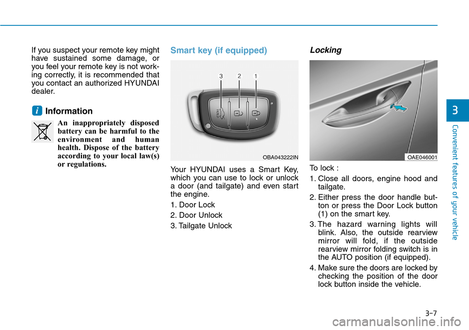 Hyundai Ioniq Hybrid 2018 Owners Manual 3-7
Convenient features of your vehicle
If you suspect your remote key might
have sustained some damage, or
you feel your remote key is not work-
ing correctly, it is recommended that
you contact an a Hyundai Ioniq Hybrid 2018 Owners Manual 3-7
Convenient features of your vehicle
If you suspect your remote key might
have sustained some damage, or
you feel your remote key is not work-
ing correctly, it is recommended that
you contact an a