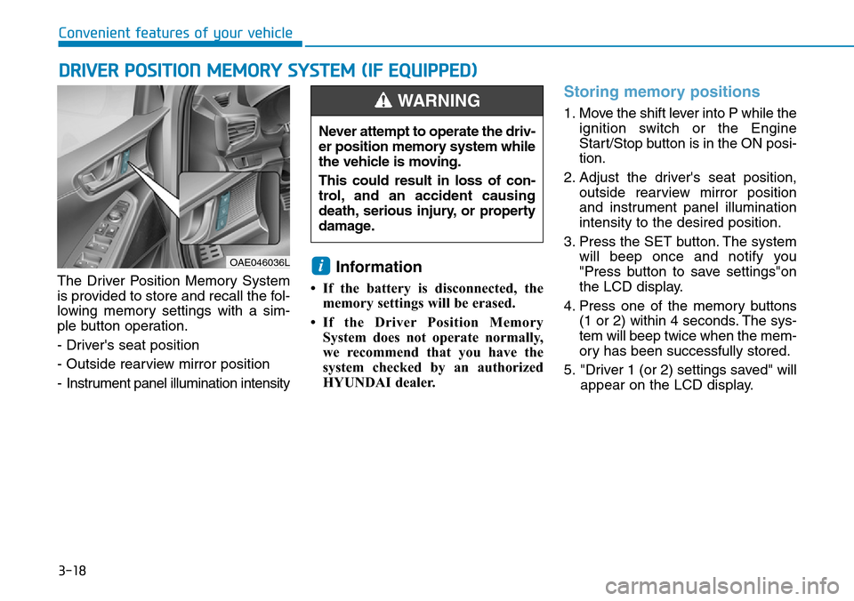 Hyundai Ioniq Hybrid 2018 Owners Manual 3-18
Convenient features of your vehicle
The Driver Position Memory System
is provided to store and recall the fol-
lowing memory settings with a sim-
ple button operation.
- Drivers seat position
- Hyundai Ioniq Hybrid 2018 Owners Manual 3-18
Convenient features of your vehicle
The Driver Position Memory System
is provided to store and recall the fol-
lowing memory settings with a sim-
ple button operation.
- Drivers seat position
-