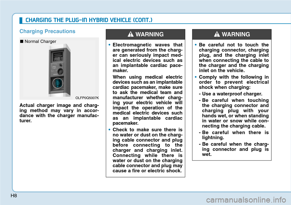 Hyundai Ioniq Hybrid 2018 User Guide H8
Charging Precautions
Actual charger image and charg-
ing method may vary in accor-
dance with the charger manufac-
turer.
•Electromagnetic waves that
are generated from the charg-
er can seriousl