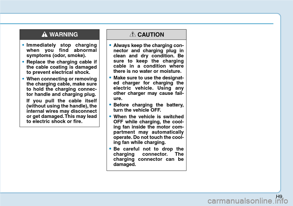 Hyundai Ioniq Hybrid 2018  Owners Manual H9
•Immediately stop charging
when you find abnormal
symptoms (odor, smoke).
•Replace the charging cable if
the cable coating is damaged
to prevent electrical shock.
•When connecting or removing