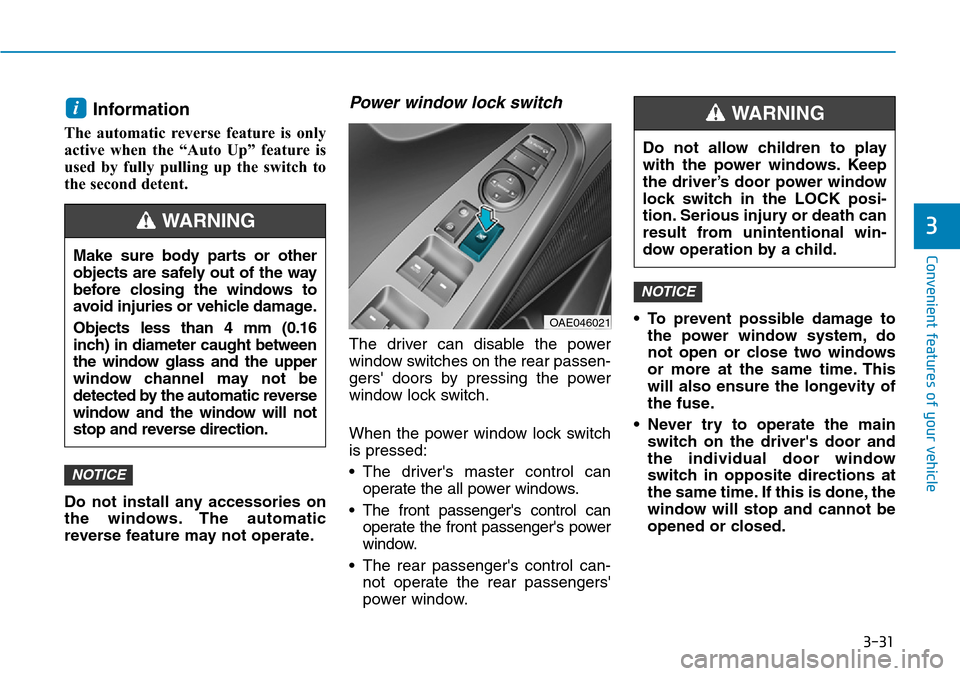 Hyundai Ioniq Hybrid 2018 Owners Manual 3-31
Convenient features of your vehicle
3
Information
The automatic reverse feature is only
active when the “Auto Up” feature is
used by fully pulling up the switch to
the second detent.
Do not Hyundai Ioniq Hybrid 2018 Owners Manual 3-31
Convenient features of your vehicle
3
Information
The automatic reverse feature is only
active when the “Auto Up” feature is
used by fully pulling up the switch to
the second detent.
Do not