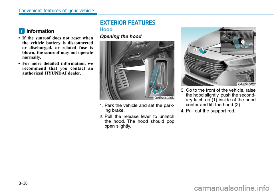 Hyundai Ioniq Hybrid 2018 Owners Manual 3-36
EXTERIOR FEATURES
Convenient features of your vehicle
Information
• If the sunroof does not reset when
the vehicle battery is disconnected
or discharged, or related fuse is
blown, the sunroof Hyundai Ioniq Hybrid 2018 Owners Manual 3-36
EXTERIOR FEATURES
Convenient features of your vehicle
Information
• If the sunroof does not reset when
the vehicle battery is disconnected
or discharged, or related fuse is
blown, the sunroof