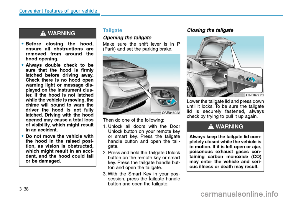 Hyundai Ioniq Hybrid 2018 Owners Manual 3-38
Convenient features of your vehicle
Tailgate
Opening the tailgate
Make sure the shift lever is in P
(Park) and set the parking brake.
Then do one of the following:
1. Unlock all doors with the Do Hyundai Ioniq Hybrid 2018 Owners Manual 3-38
Convenient features of your vehicle
Tailgate
Opening the tailgate
Make sure the shift lever is in P
(Park) and set the parking brake.
Then do one of the following:
1. Unlock all doors with the Do