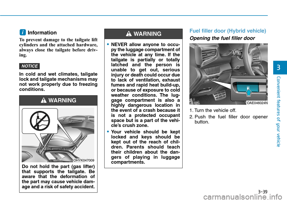 Hyundai Ioniq Hybrid 2018 Owners Manual 3-39
Convenient features of your vehicle
3
Information
To prevent damage to the tailgate lift
cylinders and the attached hardware,
always close the tailgate before driv-
ing.
In cold and wet climates Hyundai Ioniq Hybrid 2018 Owners Manual 3-39
Convenient features of your vehicle
3
Information
To prevent damage to the tailgate lift
cylinders and the attached hardware,
always close the tailgate before driv-
ing.
In cold and wet climates