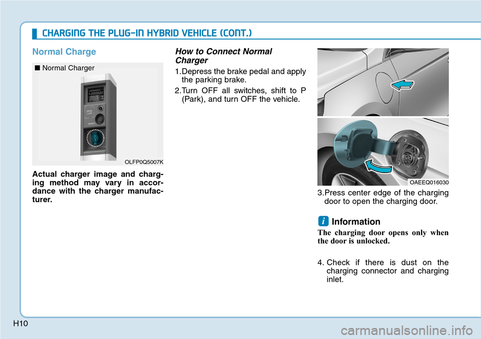 Hyundai Ioniq Hybrid 2018  Owners Manual H10
Normal Charge
Actual charger image and charg-
ing method may vary in accor-
dance with the charger manufac-
turer.
How to Connect Normal
Charger
1.Depress the brake pedal and apply
the parking bra