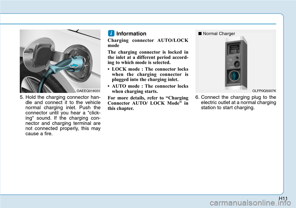 Hyundai Ioniq Hybrid 2018  Owners Manual H11
5. Hold the charging connector han-
dle and connect it to the vehicle
normal charging inlet. Push the
connector until you hear a "click-
ing" sound. If the charging con-
nector and charging termin