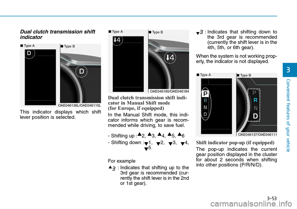 Hyundai Ioniq Hybrid 2018 Owners Manual 3-53
Convenient features of your vehicle
Dual clutch transmission shift
indicator
This indicator displays which shift
lever position is selected.
Dual clutch transmission shift indi-
cator in Manual S Hyundai Ioniq Hybrid 2018 Owners Manual 3-53
Convenient features of your vehicle
Dual clutch transmission shift
indicator
This indicator displays which shift
lever position is selected.
Dual clutch transmission shift indi-
cator in Manual S