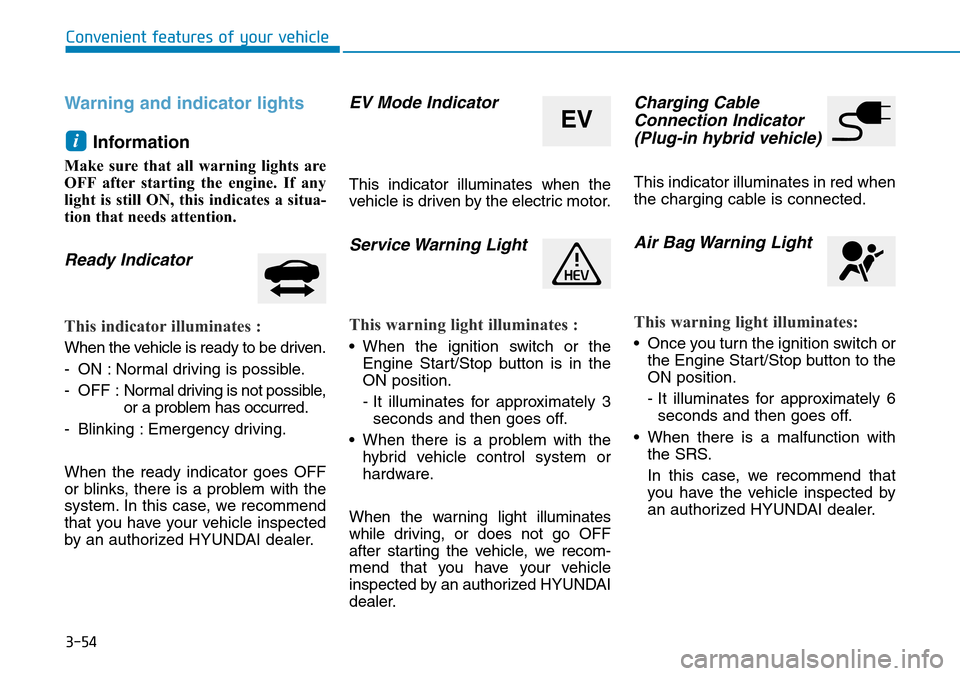 Hyundai Ioniq Hybrid 2018 Owners Manual 3-54
Convenient features of your vehicle
Warning and indicator lights
Information
Make sure that all warning lights are
OFF after starting the engine. If any
light is still ON, this indicates a situa Hyundai Ioniq Hybrid 2018 Owners Manual 3-54
Convenient features of your vehicle
Warning and indicator lights
Information
Make sure that all warning lights are
OFF after starting the engine. If any
light is still ON, this indicates a situa
