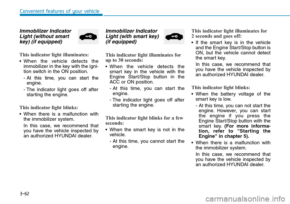 Hyundai Ioniq Hybrid 2018 Owners Manual 3-62
Convenient features of your vehicle
Immobilizer Indicator
Light (without smart
key) (if equipped)
This indicator light illuminates:
• When the vehicle detects the
immobilizer in the key with th Hyundai Ioniq Hybrid 2018 Owners Manual 3-62
Convenient features of your vehicle
Immobilizer Indicator
Light (without smart
key) (if equipped)
This indicator light illuminates:
• When the vehicle detects the
immobilizer in the key with th