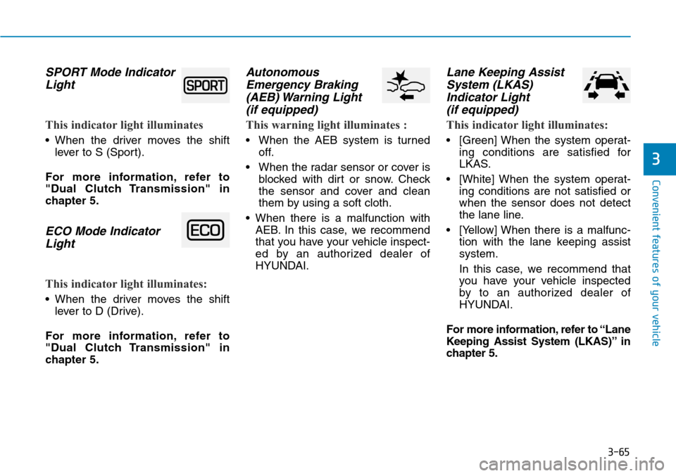 Hyundai Ioniq Hybrid 2018  Owners Manual 3-65
Convenient features of your vehicle
3
SPORT Mode Indicator
Light  
This indicator light illuminates
• When the driver moves the shift
lever to S (Sport).
For more information, refer to
"Dual Cl