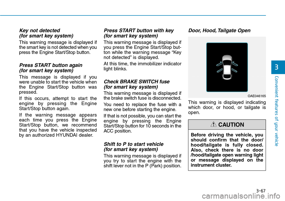 Hyundai Ioniq Hybrid 2018 Owners Manual 3-67
Convenient features of your vehicle
Key not detected
(for smart key system)
This warning message is displayed if
the smart key is not detected when you
press the Engine Start/Stop button.
Press Hyundai Ioniq Hybrid 2018 Owners Manual 3-67
Convenient features of your vehicle
Key not detected
(for smart key system)
This warning message is displayed if
the smart key is not detected when you
press the Engine Start/Stop button.
Press