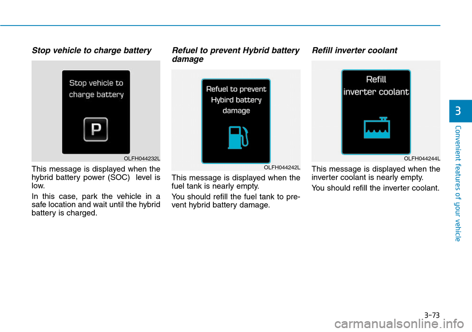 Hyundai Ioniq Hybrid 2018  Owners Manual 3-73
Convenient features of your vehicle
Stop vehicle to charge battery
This message is displayed when the
hybrid battery power (SOC)  level is
low.
In this case, park the vehicle in a
safe location a