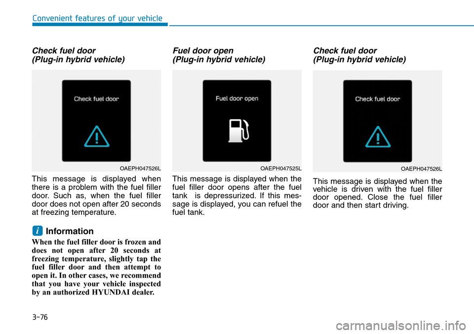 Hyundai Ioniq Hybrid 2018 Owners Manual 3-76
Check fuel door
(Plug-in hybrid vehicle)
This message is displayed when
there is a problem with the fuel filler
door. Such as, when the fuel filler
door does not open after 20 seconds
at freezin Hyundai Ioniq Hybrid 2018 Owners Manual 3-76
Check fuel door
(Plug-in hybrid vehicle)
This message is displayed when
there is a problem with the fuel filler
door. Such as, when the fuel filler
door does not open after 20 seconds
at freezin