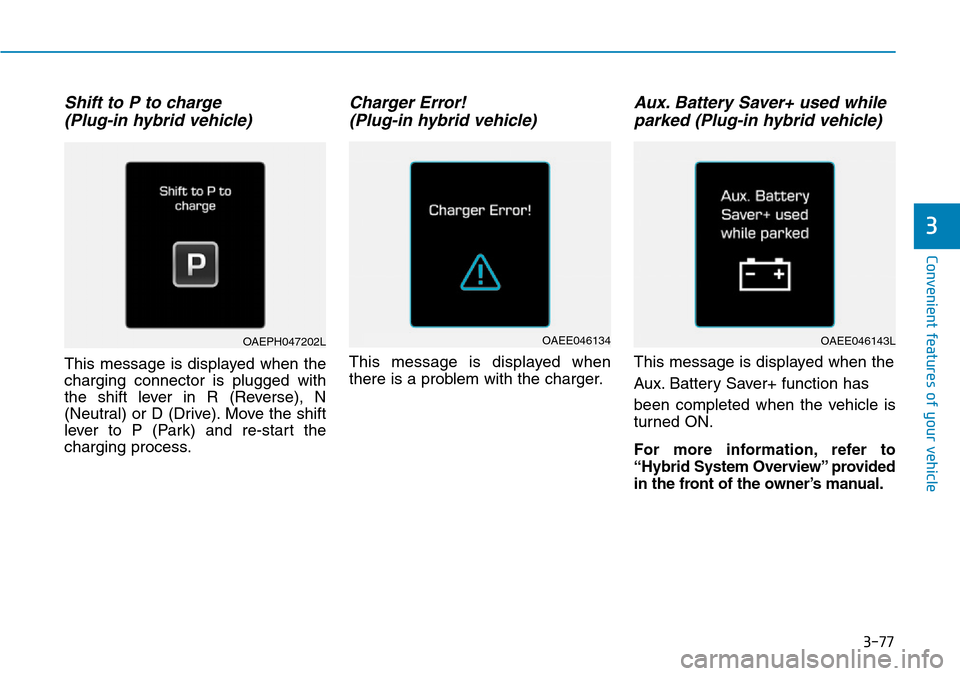 Hyundai Ioniq Hybrid 2018 Owners Manual 3-77
Convenient features of your vehicle
Shift to P to charge
(Plug-in hybrid vehicle)
This message is displayed when the
charging connector is plugged with
the shift lever in R (Reverse), N
(Neutral Hyundai Ioniq Hybrid 2018 Owners Manual 3-77
Convenient features of your vehicle
Shift to P to charge
(Plug-in hybrid vehicle)
This message is displayed when the
charging connector is plugged with
the shift lever in R (Reverse), N
(Neutral