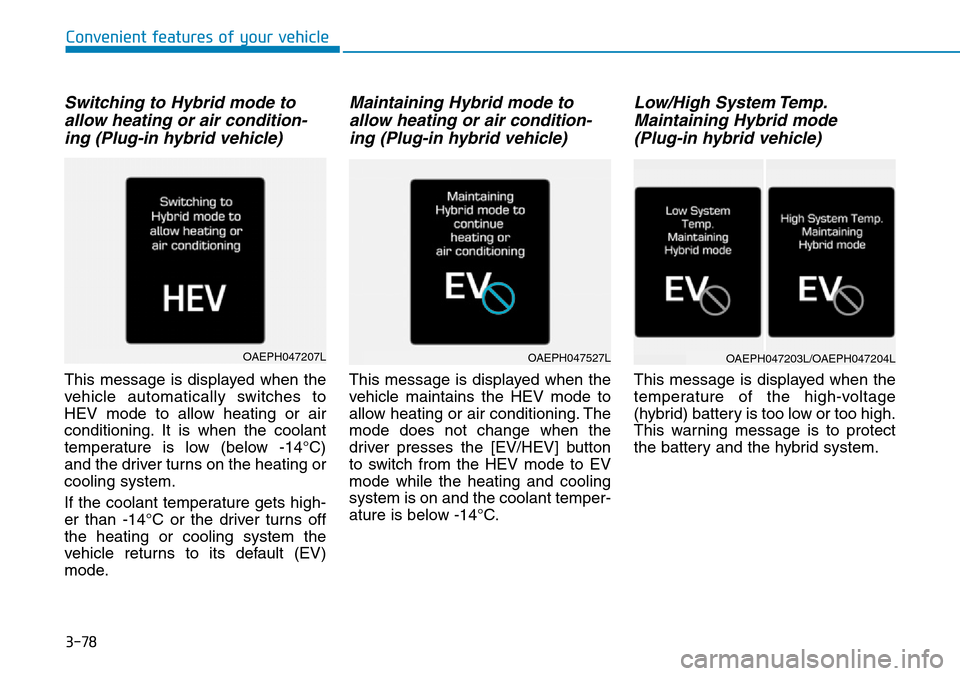 Hyundai Ioniq Hybrid 2018  Owners Manual 3-78
Switching to Hybrid mode to
allow heating or air condition-
ing (Plug-in hybrid vehicle)
This message is displayed when the
vehicle automatically switches to
HEV mode to allow heating or air
cond