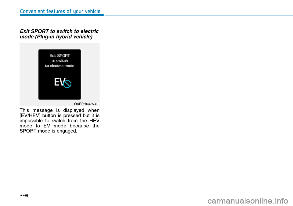 Hyundai Ioniq Hybrid 2018  Owners Manual 3-80
Exit SPORT to switch to electric
mode (Plug-in hybrid vehicle)
This message is displayed when
[EV/HEV] button is pressed but it is
impossible to switch from the HEV
mode to EV mode because the
SP