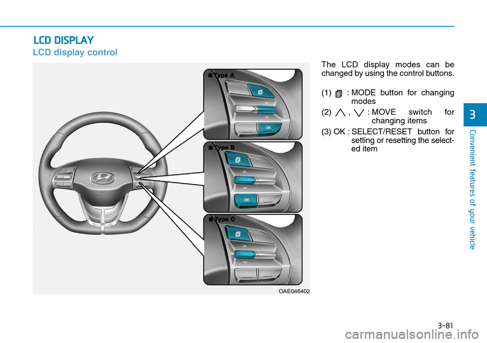 Hyundai Ioniq Hybrid 2018 Owners Manual 3-81
Convenient features of your vehicle
3
LCD display control
The LCD display modes can be
changed by using the control buttons.
(1) : MODE button for changing
modes
(2) , : MOVE switch for
changing Hyundai Ioniq Hybrid 2018 Owners Manual 3-81
Convenient features of your vehicle
3
LCD display control
The LCD display modes can be
changed by using the control buttons.
(1) : MODE button for changing
modes
(2) , : MOVE switch for
changing