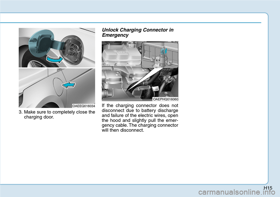 Hyundai Ioniq Hybrid 2018 Owners Guide H15
3. Make sure to completely close the
charging door.
Unlock Charging Connector in
Emergency
If the charging connector does not
disconnect due to battery discharge
and failure of the electric wires,