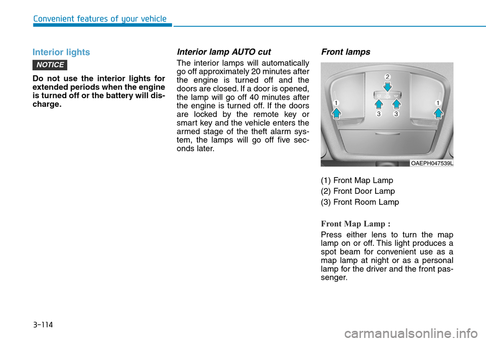 Hyundai Ioniq Hybrid 2018  Owners Manual 3-114
Convenient features of your vehicle
Interior lights
Do not use the interior lights for
extended periods when the engine
is turned off or the battery will dis-
charge.
Interior lamp AUTO cut
The 