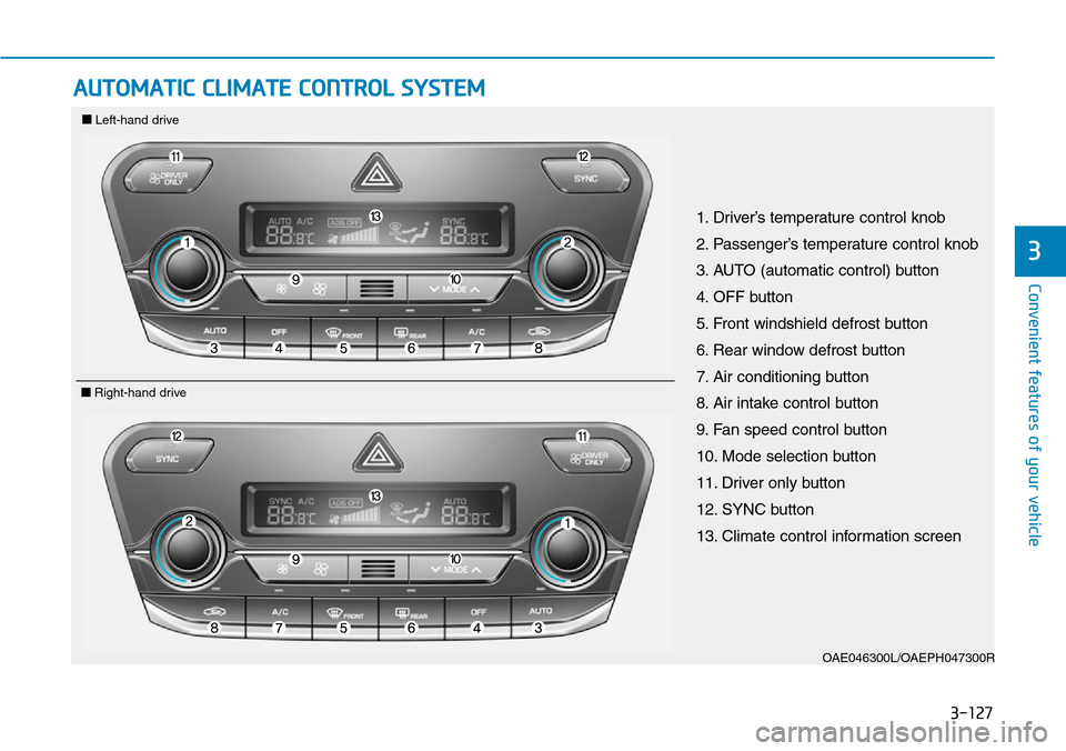 Hyundai Ioniq Hybrid 2018 Owners Manual 3-127
Convenient features of your vehicle
3
AUTOMATIC CLIMATE CONTROL SYSTEM
OAE046300L/OAEPH047300R
1. Driver’s temperature control knob
2. Passenger’s temperature control knob
3. AUTO (automati Hyundai Ioniq Hybrid 2018 Owners Manual 3-127
Convenient features of your vehicle
3
AUTOMATIC CLIMATE CONTROL SYSTEM
OAE046300L/OAEPH047300R
1. Driver’s temperature control knob
2. Passenger’s temperature control knob
3. AUTO (automati