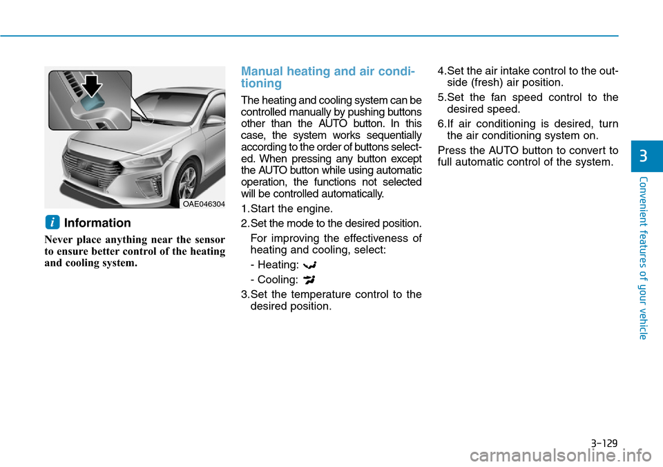 Hyundai Ioniq Hybrid 2018 Owners Manual 3-129
Convenient features of your vehicle
3
Information
Never place anything near the sensor
to ensure better control of the heating
and cooling system.
Manual heating and air condi-
tioning
The heat Hyundai Ioniq Hybrid 2018 Owners Manual 3-129
Convenient features of your vehicle
3
Information
Never place anything near the sensor
to ensure better control of the heating
and cooling system.
Manual heating and air condi-
tioning
The heat