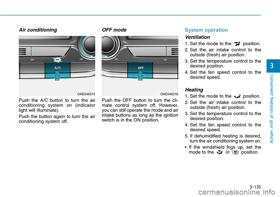 Hyundai Ioniq Hybrid 2018 Owners Manual 3-135
Convenient features of your vehicle
3
Air conditioning
Push the A/C button to turn the air
conditioning system on (indicator
light will illuminate).
Push the button again to turn the air
conditi Hyundai Ioniq Hybrid 2018 Owners Manual 3-135
Convenient features of your vehicle
3
Air conditioning
Push the A/C button to turn the air
conditioning system on (indicator
light will illuminate).
Push the button again to turn the air
conditi