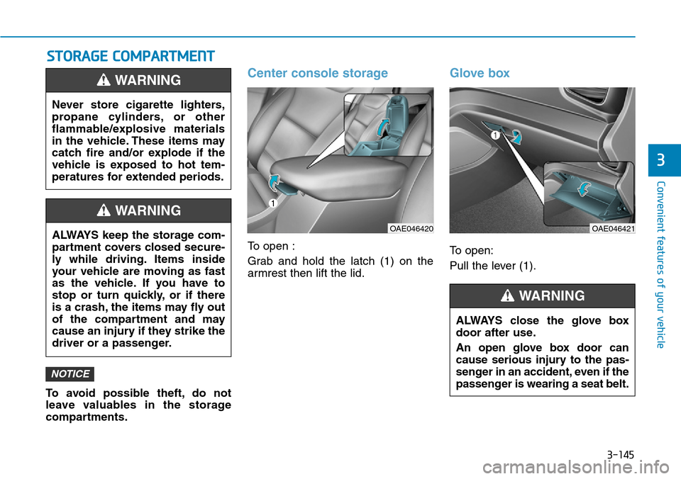 Hyundai Ioniq Hybrid 2018  Owners Manual 3-145
Convenient features of your vehicle
3
ALWAYS close the glove box
door after use.
An open glove box door can
cause serious injury to the pas-
senger in an accident, even if the
passenger is weari