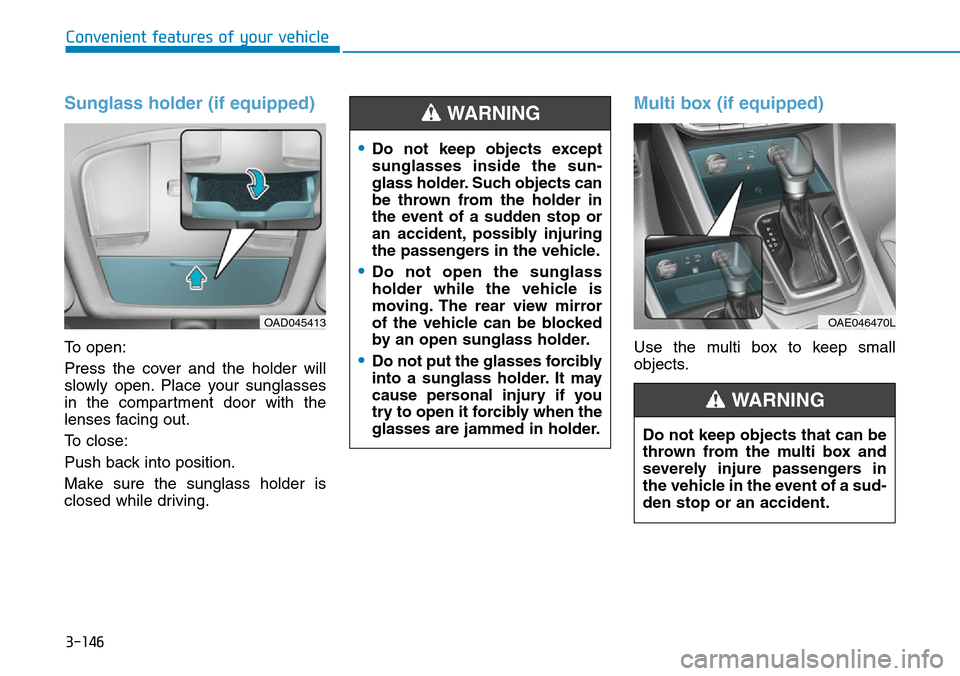 Hyundai Ioniq Hybrid 2018 Owners Manual 3-146
Convenient features of your vehicle
Sunglass holder (if equipped)
To open:
Press the cover and the holder will
slowly open. Place your sunglasses
in the compartment door with the
lenses facing o Hyundai Ioniq Hybrid 2018 Owners Manual 3-146
Convenient features of your vehicle
Sunglass holder (if equipped)
To open:
Press the cover and the holder will
slowly open. Place your sunglasses
in the compartment door with the
lenses facing o