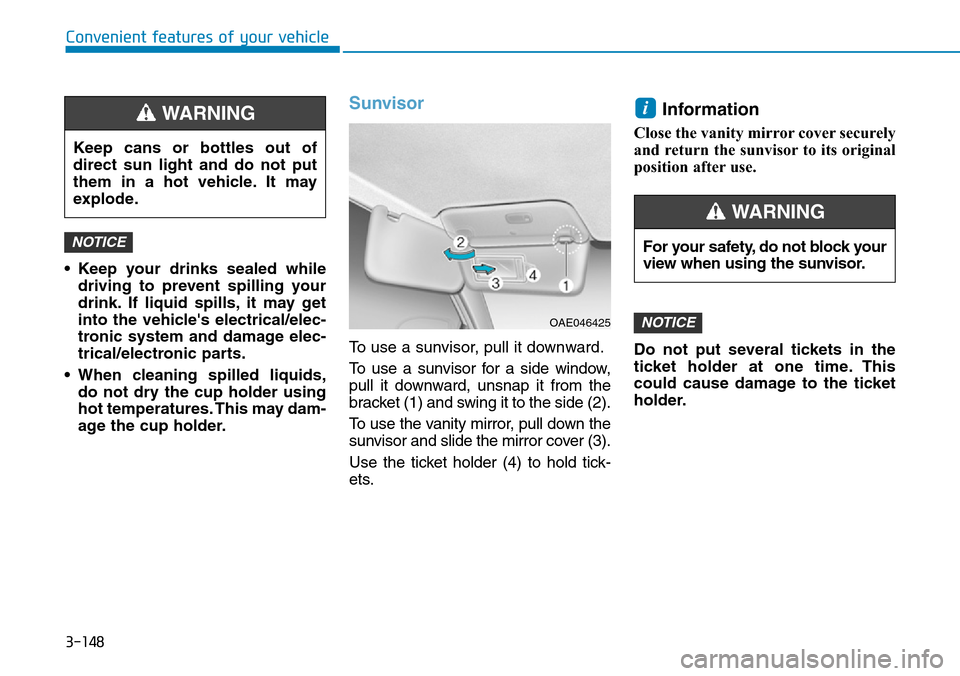 Hyundai Ioniq Hybrid 2018 Owners Manual 3-148
Convenient features of your vehicle
• Keep your drinks sealed while
driving to prevent spilling your
drink. If liquid spills, it may get
into the vehicles electrical/elec-
tronic system and d Hyundai Ioniq Hybrid 2018 Owners Manual 3-148
Convenient features of your vehicle
• Keep your drinks sealed while
driving to prevent spilling your
drink. If liquid spills, it may get
into the vehicles electrical/elec-
tronic system and d