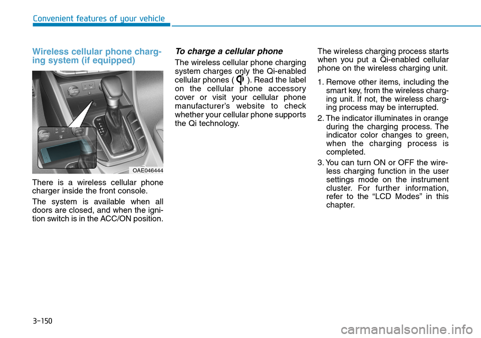 Hyundai Ioniq Hybrid 2018 Owners Manual 3-150
Convenient features of your vehicle
Wireless cellular phone charg-
ing system (if equipped)
There is a wireless cellular phone
charger inside the front console.
The system is available when all
Hyundai Ioniq Hybrid 2018 Owners Manual 3-150
Convenient features of your vehicle
Wireless cellular phone charg-
ing system (if equipped)
There is a wireless cellular phone
charger inside the front console.
The system is available when all