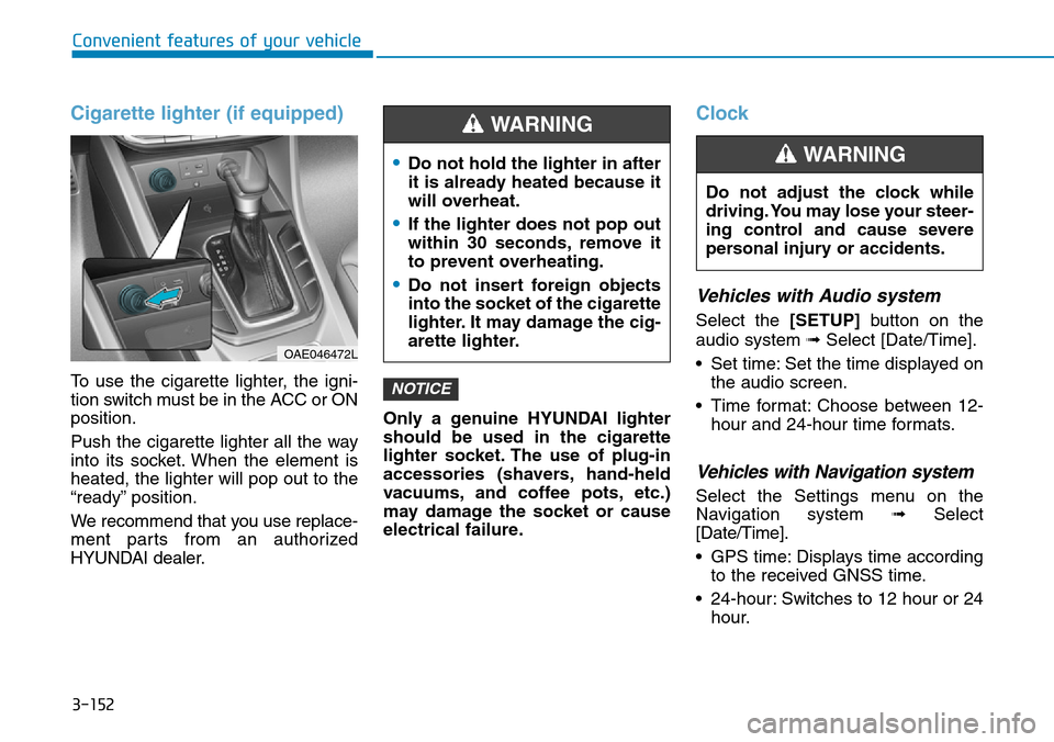 Hyundai Ioniq Hybrid 2018 Owners Manual 3-152
Convenient features of your vehicle
Cigarette lighter (if equipped)
To use the cigarette lighter, the igni-
tion switch must be in the ACC or ON
position.
Push the cigarette lighter all the way
Hyundai Ioniq Hybrid 2018 Owners Manual 3-152
Convenient features of your vehicle
Cigarette lighter (if equipped)
To use the cigarette lighter, the igni-
tion switch must be in the ACC or ON
position.
Push the cigarette lighter all the way