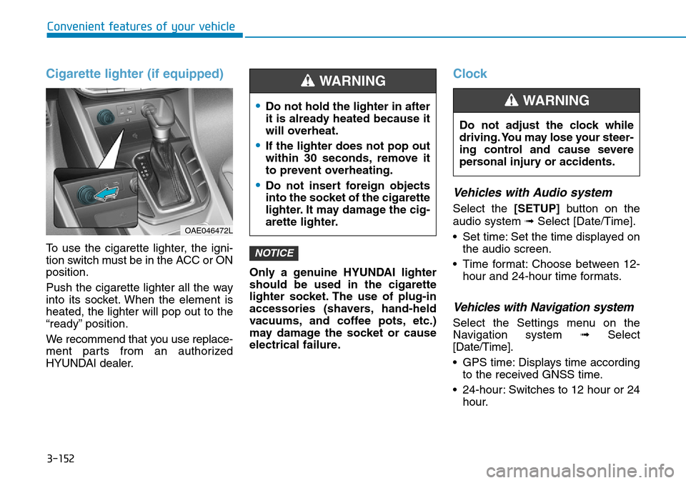 Hyundai Ioniq Hybrid 2018  Owners Manual 3-152
Convenient features of your vehicle
Cigarette lighter (if equipped)
To use the cigarette lighter, the igni-
tion switch must be in the ACC or ON
position.
Push the cigarette lighter all the way
