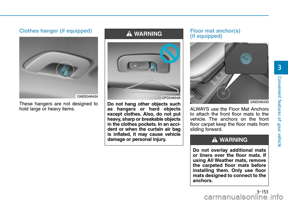 Hyundai Ioniq Hybrid 2018 Owners Manual 3-153
Convenient features of your vehicle
3
Clothes hanger (if equipped)
These hangers are not designed to
hold large or heavy items.
Floor mat anchor(s)
(if equipped)
ALWAYS use the Floor Mat Anchor Hyundai Ioniq Hybrid 2018 Owners Manual 3-153
Convenient features of your vehicle
3
Clothes hanger (if equipped)
These hangers are not designed to
hold large or heavy items.
Floor mat anchor(s)
(if equipped)
ALWAYS use the Floor Mat Anchor