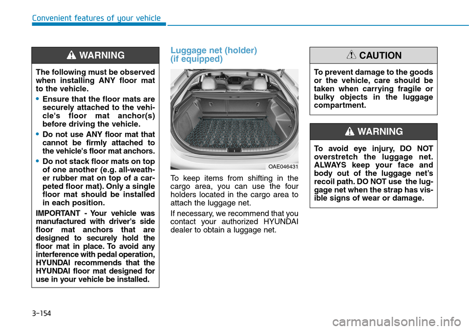 Hyundai Ioniq Hybrid 2018  Owners Manual 3-154
Convenient features of your vehicle
Luggage net (holder) 
(if equipped)
To keep items from shifting in the
cargo area, you can use the four
holders located in the cargo area to
attach the luggag