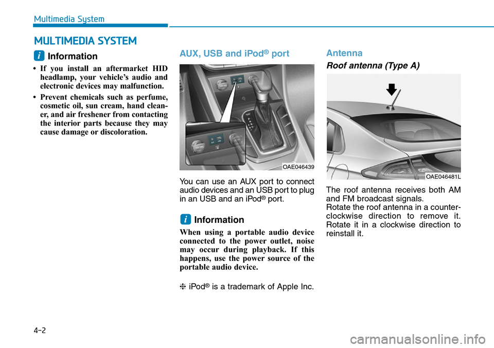 Hyundai Ioniq Hybrid 2018 Owners Manual 4-2
Multimedia System
Information
• If you install an aftermarket HID
headlamp, your vehicle’s audio and
electronic devices may malfunction.
• Prevent chemicals such as perfume,
cosmetic oil, s Hyundai Ioniq Hybrid 2018 Owners Manual 4-2
Multimedia System
Information
• If you install an aftermarket HID
headlamp, your vehicle’s audio and
electronic devices may malfunction.
• Prevent chemicals such as perfume,
cosmetic oil, s