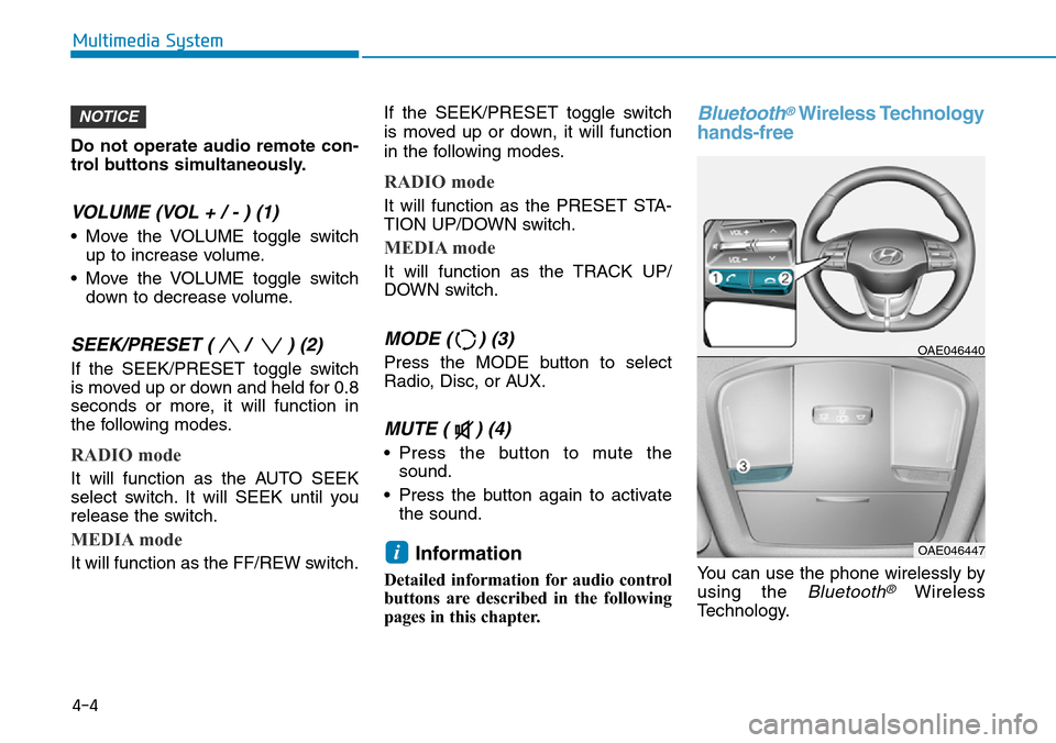 Hyundai Ioniq Hybrid 2018 Service Manual Do not operate audio remote con-
trol buttons simultaneously.
VOLUME (VOL + / - ) (1)
• Move the VOLUME toggle switch
up to increase volume.
• Move the VOLUME toggle switch
down to decrease volume