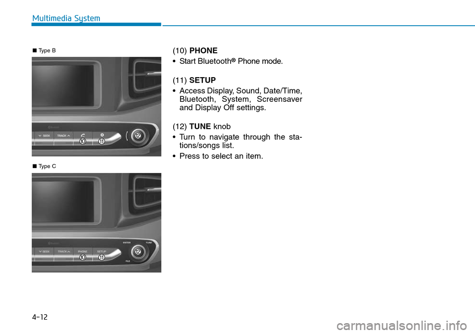 Hyundai Ioniq Hybrid 2018  Owners Manual 4-12
Multimedia System
(10) PHONE
• Start Bluetooth
®Phone mode.
(11) SETUP
• Access Display, Sound, Date/Time,
Bluetooth, System, Screensaver
and Display Off settings.
(12) TUNE knob 
• Turn t